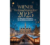 Wiener Weihnachtsmärkte 2025: Ihr ultimativer Reiseführer für das Winterwunderland: Entdecken Sie zauberhafte Weihnachtsmärkte, gemütliche Cafés, ... Weihnachtszeit in Österreichs Hauptstadt