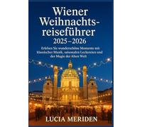 Wiener Weihnachtsreiseführer 2025 - 2026: Erleben Sie wunderschöne Momente mit klassischer Musik, saisonalen Leckereien und der Magie der Alten Welt