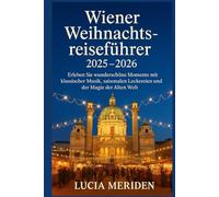 Wiener Weihnachtsreiseführer 2025 - 2026: Erleben Sie wunderschöne Momente mit klassischer Musik, saisonalen Leckereien und der Magie der Alten Welt