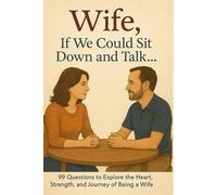 Wife, If We Could Sit Down and Talk…: 99 Questions to Explore the Heart, Strength, and Journey of Being a Wife