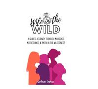 Wife in the Wild: A Guided Journey Through Marriage, Motherhood, & Faith In The Wilderness