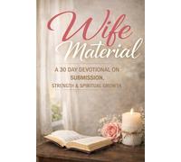WIFE MATERIAL: BECOMING A GODLY WIFE: A 30 DAY DEVOTIONAL ON SUBMISSION, STRENGTH & SPIRITUAL GROWTH
