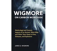 Wigmore on Carbon Monoxide: Medicolegal and Forensic Aspects of an Ancient, Silent Killer and Other Toxic Gases in Fires, Exhausts, and Explosions
