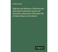 Wigtown and Whithorn. Historical and Descritptive Sketches, Stories and Anecdotes, Illustrative of the Racy Wit & Pawky Humor of the District