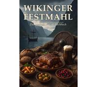 Wikinger Festmahl: Das große Wikinger-Kochbuch - über 140 Rezepte der Nordmänner mit Fun Facts, Festtafeln und epischen Bildern