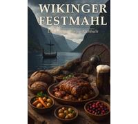 Wikinger Festmahl: Das große Wikinger-Kochbuch - über 140 Rezepte der Nordmänner mit Fun Facts, Festtafeln und epischen Bildern