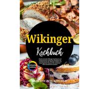 Wikinger Kochbuch: Wie Du mit dem Wikinger-Kochbuch und authentischen nordischen Rezepten die rustikale Küche der Wikinger erlebst und ursprünglichen Genuss neu entdeckst - ohne komplizierte Zutaten!
