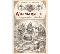 Wikingerküche - Rezepte aus einer rauhen Zeit: Kochen, bewahren und leben wie im Norden - ohne Eile, ohne Überfluss