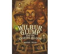 Wilbur Glump and the Oozing Bloom: The Absurd Adventures of Wilbur Glump