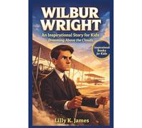 WILBUR WRIGHT An Inspirational Story for Kids: Dreaming Above the Clouds (An Inspirational Inventors Stories for Kids)