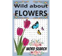 Wild about FLOWERS: Easy to read Fun Word Searches about Wildflowers for Adults, Seniors (6 x 9 inches, 110 pages, 50+ puzzles) Great for Holidays, Birthdays and More. BUY NOW!!