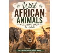 Wild African Animals Coloring Book for Adults: 100+ Detailed Safari Coloring Pages Featuring Lions, Elephants, Giraffes, Zebras & Exotic Wildlife for ... for Adults Designed for Comfort and Joy)