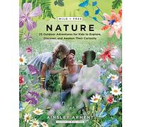 Wild and Free Nature: 25 Outdoor Adventures for Kids to Explore, Discover, and Awaken Their Curiosity