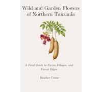 Wild and Garden Flowers of Northern Tanzania: A Field Guide to the Farms, Villages, and Forest Edges
