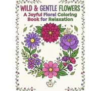 Wild and Gentle Flower Flower Coloring Book for Adults Relaxing Botanical Wildflowers Floral Designs Nature Coloring for Stress Relief and: Wild and ... Wildflowers Floral Designs Nature Colo