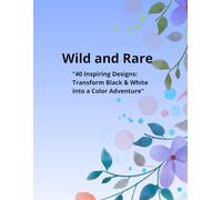 Wild and Rare: "40 Inspiring Designs: Transform Black & White into a Color Adventure"