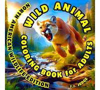 Wild Animal Coloring Book for Adults - North American Wildlife Edition: Animal and Nature-Themed Art Therapy for Stress Relief, Relaxation, Mindfulness and Creativity