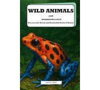 Wild Animals and Interesting Facts: Discover the Weird and Wonderful World of Nature: Explore Fun and Exciting Facts About Earth's Wildest Creatures