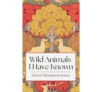 Wild Animals I Have Known: Classic Stories of Nature and Wildlife