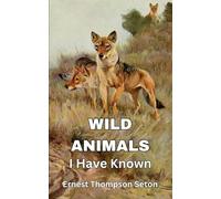 Wild Animals I Have Known: Untold Stories of the Wilderness - A Naturalist's Journey into the Heart of Wild Animal Majesty