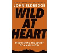 Wild at Heart Expanded Edition: Discovering the Secret of a Man’s Soul