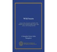 Wild beasts: a study of the characters and habits of the elephant, lion, leopard, panther, jaguar, tiger, puma, wolf, and grizzly bear