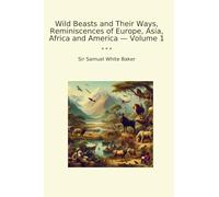 Wild Beasts and Their Ways, Reminiscences of Europe, Asia, Africa and America - Volume 1 (Classic Books)