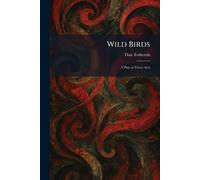 Wild Birds: A Play in Three Acts