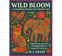 WILD BLOOM: A COLORING RETREAT for Grown-UPS: A RELAXING JOURNEY THROUGH NATURE-INSPIRED PATTERNS
