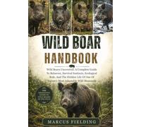 WILD BOAR HANDBOOK: Wild Boars Uncovered: A Complete Guide To Behavior, Survival Instincts, Ecological Role, And The Hidden Life Of One Of Nature’s Most Adaptable Wild Mammals