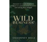 Wild Business: Awaken to Your Feminine Force to Launch Your Business on Your Own Terms