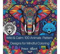 Wild & Calm: 100 Animals Pattern Designs for Mindful Coloring Prince Albert: An adult coloring book with fun, easy, and relaxing designs to help you unwind and find peace