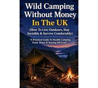 Wild Camping Without Money In The UK (How To Live Outdoors, Stay Invisible & Survive Comfortably): A Practical Guide To Stealth Camping, Food, Water & Staying Off-Grid (The Practical Freedom Series)