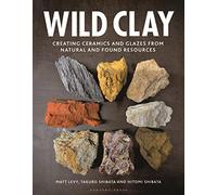 Wild Clay: Creating Ceramics and Glazes from Natural and Found Resources