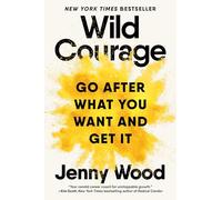 Wild Courage: Go After What You Want and Get It