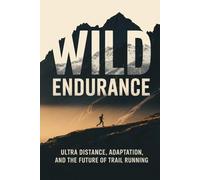 Wild Endurance: Ultra Distance, Adaptation, and the Future of Trail Running (Beyond the Pavement)