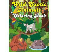 Wild Exotic Animals Coloring Book: Activate Your Mind And Let Your Imagination Run Wild With This Colorful World Of Wild Exotic Animals! Amazing And ... Designs For Children And Adults Of All Ages.