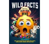 Wild Facts That Will Blow Your Mind: Over 1,200 Random Facts That Will Blow Your Mind About Science, Technology, Pop Culture And Much More