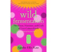 Wild Fermentation: The Flavor, Nutrition, and Craft of Live-Culture Foods, 2nd Edition