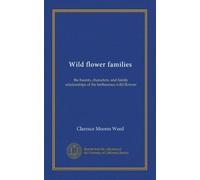 Wild flower families: the haunts, characters, and family relationships of the herbaceous wild flowers