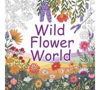 Wild Flower World: A Relaxing Floral Coloring Book for Adults amd Seniors Featuring Beautiful Wild Flowers, Nature Scenes, and Stress-Relieving Botanical Designs.