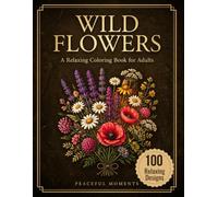 Wild Flowers:A Relaxing Coloring Book for Adults: Featuring 100 Botanical Designs for Stress Relief, Mindfulness, and Creative Relaxation (Peaceful Moments)