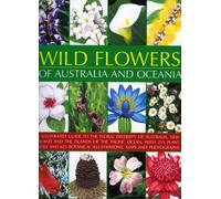 Wild Flowers of Australia and Oceania: An Illustrated Guide to the Floral Diversity of Australia, New Zealand and the Islands of the Pacific Ocean, ... Botanical Illustrations, Maps and Photographs
