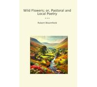 Wild Flowers; or, Pastoral and Local Poetry (Classic Books)