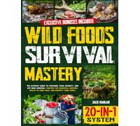 Wild Foods Survival Mastery [20-In-1 System]: The Complete Self-Reliance Blueprint For Off-Grid Living And Crisis Survival