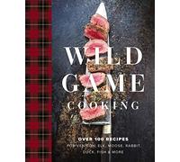 Wild Game Cooking: Over 100 Recipes for Venison, Elk, Moose, Rabbit, Duck, Fish and More