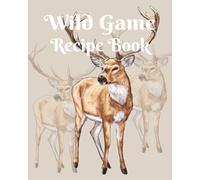 Wild Game Kitchen Cookbook: A Write-In Recipe Journal with Conversion Chart, Wine & Beer Pairings, Herb & Spice Guides, and Perfect Side Dishes for All Wild Game.