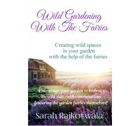 Wild Gardening With The Fairies: Creating Wild Spaces In Your Garden With The Help Of The Fairies