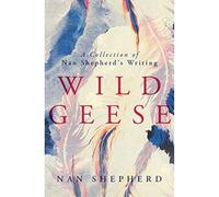 Wild Geese: A Collection of Nan Shepherd's Writings