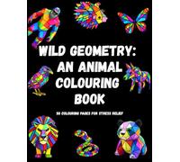 Wild Geometry: An Animal Colouring Book: 50 Pages of Modern Geometric Animal Designs for Stress Relief and Mindful Colouring